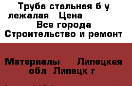 Труба стальная,б/у лежалая › Цена ­ 15 000 - Все города Строительство и ремонт » Материалы   . Липецкая обл.,Липецк г.